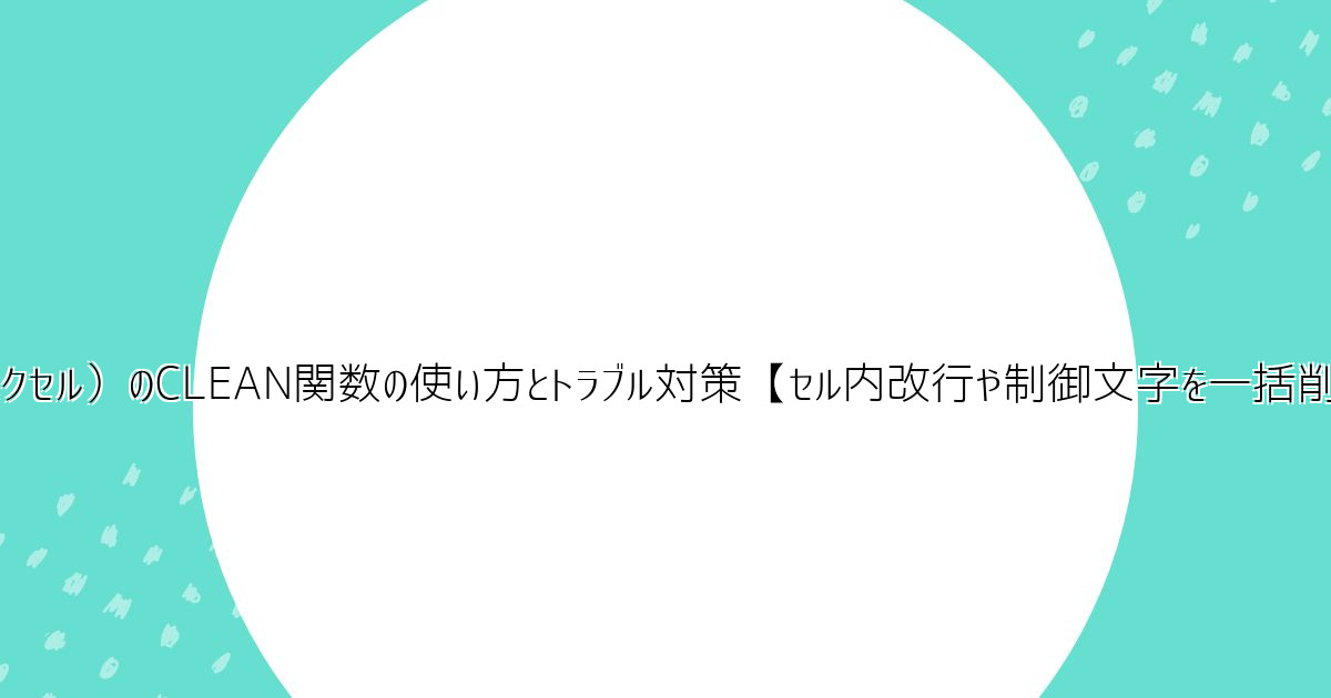 Excel（エクセル）のCLEAN関数の使い方とトラブル対策